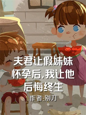 夫君让假妹妹怀孕后，我让他后悔终生