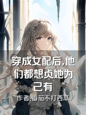 穿成女配后，他们都想占她为己有