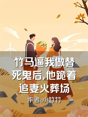 竹马逼我做替死鬼后，他跪着追妻火葬场