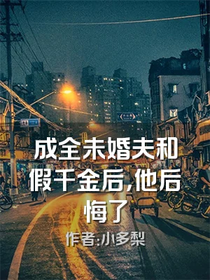 成全未婚夫和假千金后，他后悔了