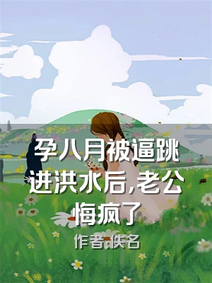 孕八月被逼跳进洪水后，老公悔疯了