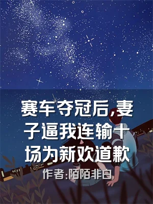 赛车夺冠后，妻子逼我连输十场为新欢道歉