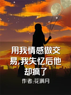 用我情感做交易，我失忆后他却疯了
