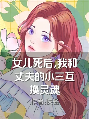 女儿死后，我和丈夫的小三互换灵魂