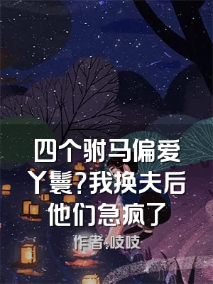四个驸马偏爱丫鬟？我换夫后他们急疯了