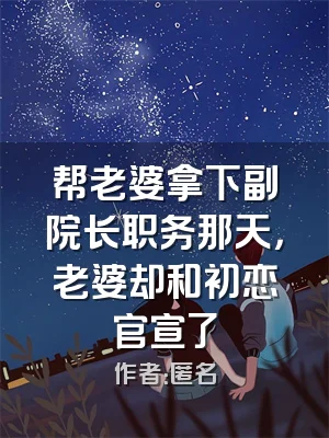 帮老婆拿下副院长职务那天，老婆却和初恋官宣了