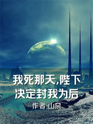 我死那天，陛下决定封我为后