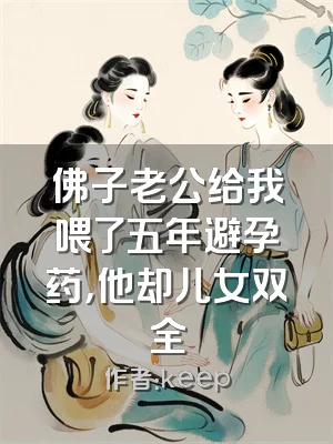 佛子老公给我喂了五年避孕药，他却儿女双全