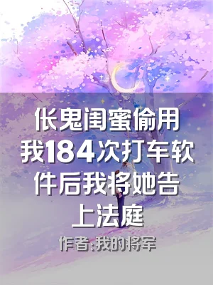 伥鬼闺蜜偷用我184次打车软件后我将她告上法庭