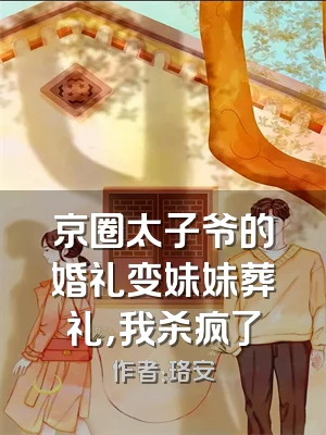 京圈太子爷的婚礼变妹妹葬礼，我杀疯了