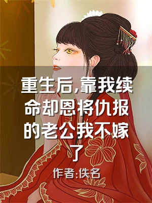 重生后，靠我续命却恩将仇报的老公我不嫁了