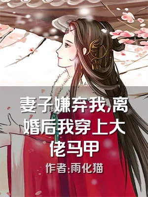 妻子嫌弃我，离婚后我穿上大佬马甲