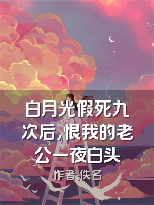 白月光假死九次后，恨我的老公一夜白头