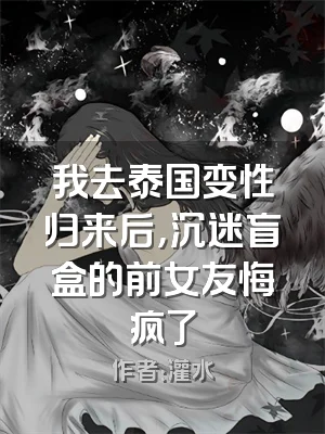 我去泰国变性归来后，沉迷盲盒的前女友悔疯了