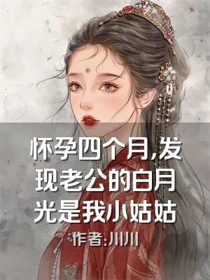 怀孕四个月，发现老公的白月光是我小姑姑