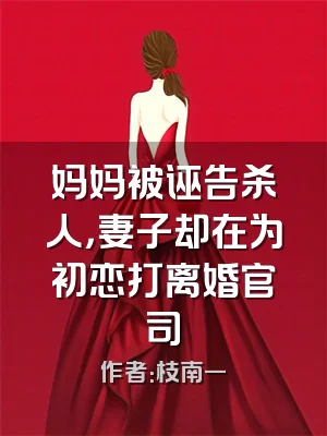 妈妈被诬告杀人，妻子却在为初恋打离婚官司