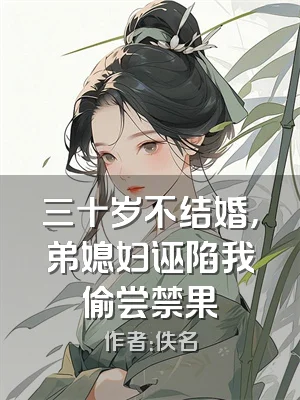 三十岁不结婚，弟媳妇诬陷我偷尝禁果