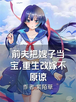 前夫把嫂子当宝，重生改嫁不原谅