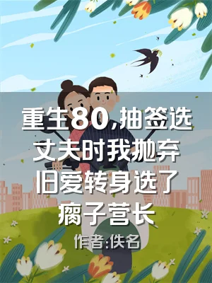 重生80，抽签选丈夫时我抛弃旧爱转身选了瘸子营长