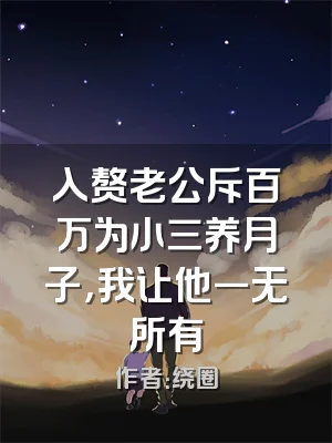 入赘老公斥百万为小三养月子，我让他一无所有