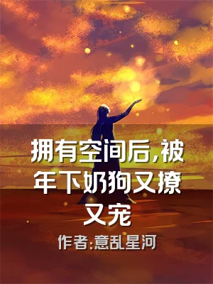 拥有空间后，被年下奶狗又撩又宠