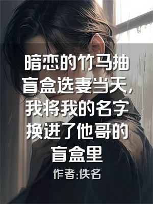 暗恋的竹马抽盲盒选妻当天，我将我的名字换进了他哥的盲盒里