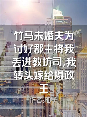 竹马未婚夫为讨好郡主将我丢进教坊司，我转头嫁给摄政王