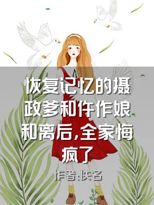 恢复记忆的摄政爹和仵作娘和离后，全家悔疯了