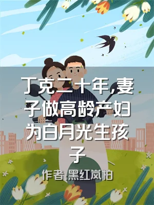 丁克二十年，妻子做高龄产妇为白月光生孩子