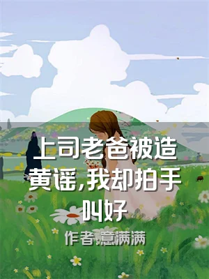 上司老爸被造黄谣，我却拍手叫好