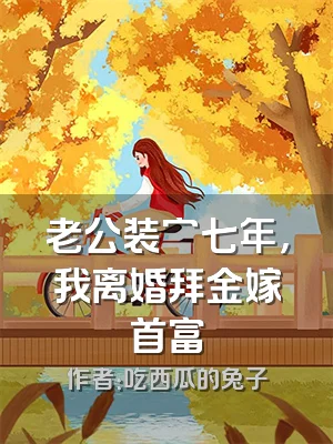 老公装穷七年，我离婚拜金嫁首富