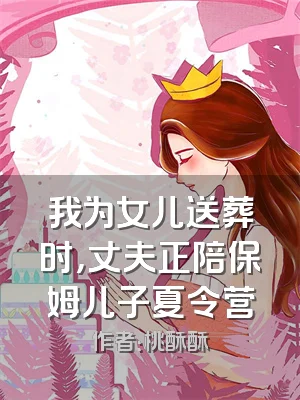 我为女儿送葬时，丈夫正陪保姆儿子夏令营