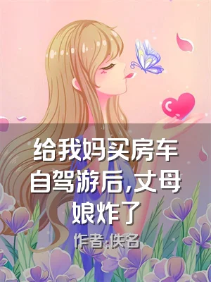 给我妈买房车自驾游后，丈母娘炸了