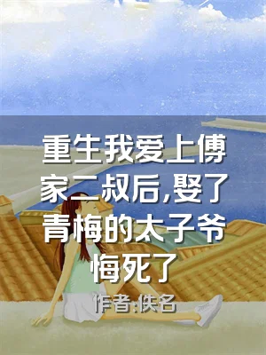 重生我爱上傅家二叔后，娶了青梅的太子爷悔死了