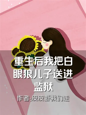 重生后我把白眼狼儿子送进监狱