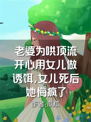 老婆为哄顶流开心用女儿做诱饵，女儿死后她悔疯了