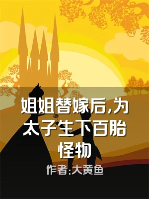 姐姐替嫁后，为太子生下百胎怪物