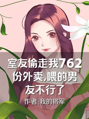 室友偷走我762份外卖，喂的男友不行了