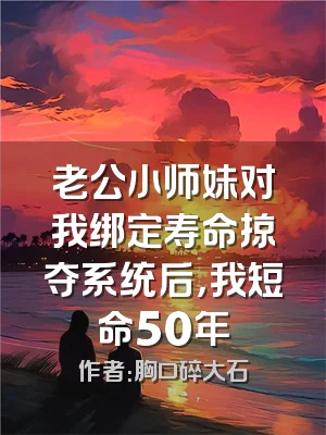 老公小师妹对我绑定寿命掠夺系统后，我短命50年
