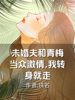 未婚夫和青梅当众激情，我转身就走