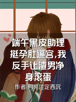 端午黑皮助理挺孕肚逼宫，我反手让渣男净身滚蛋