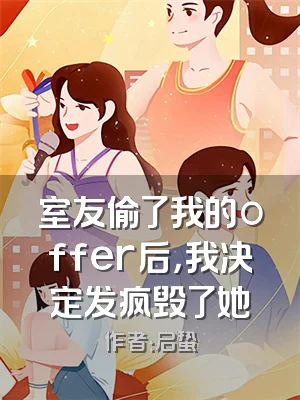 室友偷了我的offer后，我决定发疯毁了她