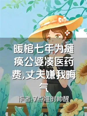 暖棺七年为瘫痪公婆凑医药费，丈夫嫌我晦气
