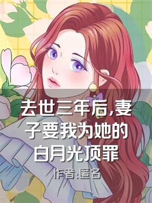 去世三年后，妻子要我为她的白月光顶罪
