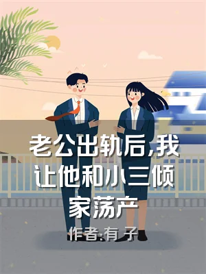 老公出轨后，我让他和小三倾家荡产