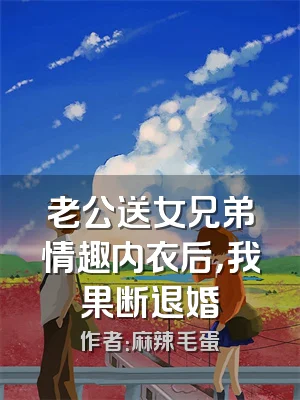 老公送女兄弟情趣内衣后，我果断退婚