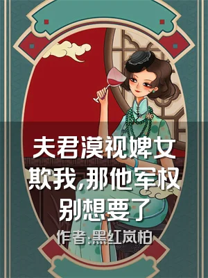 夫君漠视婢女欺我，那他军权别想要了