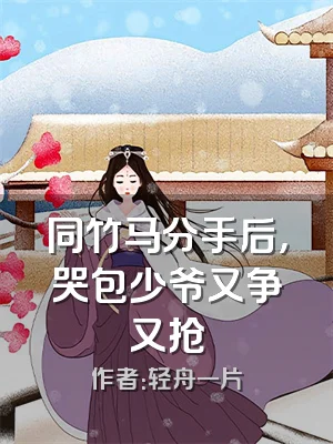 同竹马分手后，哭包少爷又争又抢