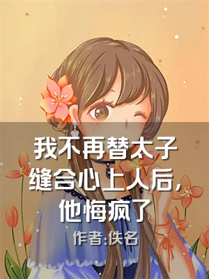 我不再替太子缝合心上人后，他悔疯了