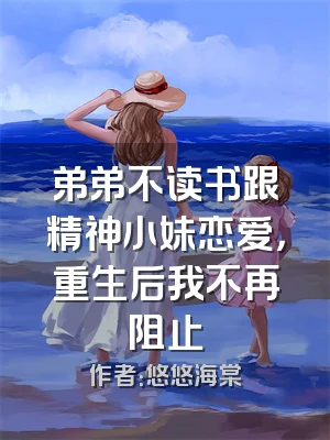 弟弟不读书跟精神小妹恋爱，重生后我不再阻止